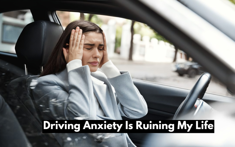 Driving Anxiety Is Ruining My Life