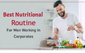 Best Nutritional Routine For Men Working in Corporates